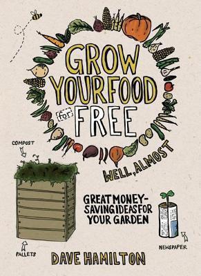 Grow Your Food for Free (Well, Almost): Great Money-Saving Ideas for Your Garden