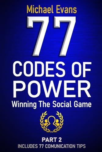 77 Codes of Power: Winning the Social Game Through Science-Based, Easy-to-Apply Influence Techniques That Build Charisma, Strategic Communication and Active Presence