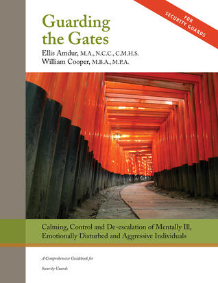 Guarding the Gates: Calming, Control and de-escalation of Mentally Ill, Emotionally Disturbed and Aggressive Individuals - A Comprehensive Guidebook for Security Guards