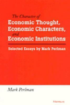 The Character of Economic Thought, Economic Characters, and Economic Institutions: Selected Essays by Mark Perlman