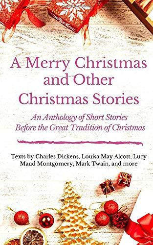 A Merry Christmas and Other Christmas Stories : An Anthology of Short Stories Before the Great Tradition of Christmas: Short Christmas Stories from ...