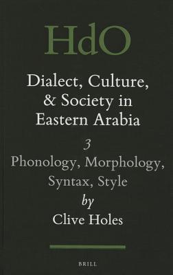 Dialect, Culture, and Society in Eastern Arabia, Volume III: Phonology, Morphology, Syntax, Style