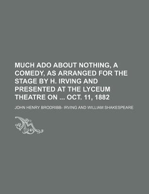 Much ADO about Nothing, a Comedy, as Arranged for the Stage by H. Irving and Presented at the Lyceum Theatre on Oct. 11, 1882