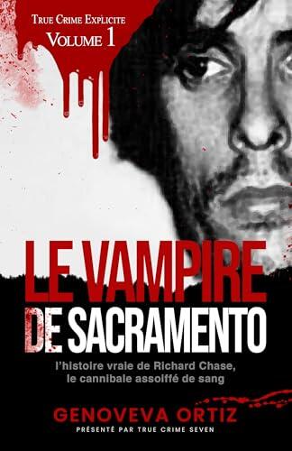 Le Vampire de Sacramento: L'histoire vraie de Richard Chase, le cannibale assoiffé de sang (True Crime Explicite t. 1)