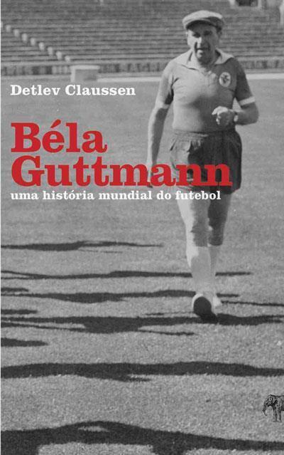 Béla Guttmann - Uma História Mundial do Futebol