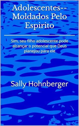 Adolescentes--Moldados Pelo Espirito: Sim, seu filho adolescente pode alcançar o potencial que Deus planejou para ele