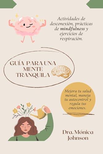 GUÍA PARA UNA MENTE TRANQUILA: Actividades de desconexión, prácticas de mindfulness y ejercicios de respiración. Mejora tu salud mental, maneja tu autocontrol y regula tus emociones.