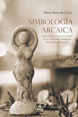 Simbología Arcaica: Comentarios A La Doctrina Secreta De H. P. Blavatsky, Fundadora De La Sociedad Teosófica