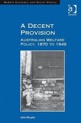 A Decent Provision: Australian Welfare Policy, 1870 to 1949