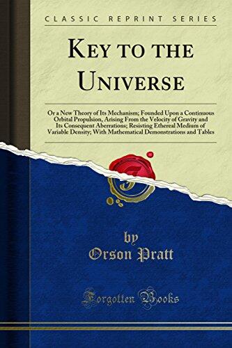 Key to the Universe: Or a New Theory of Its Mechanism; Founded Upon a Continuous Orbital Propulsion, Arising From the Velocity of Gravity and Its Consequent ... With Mathematical Demonstrations and Tables