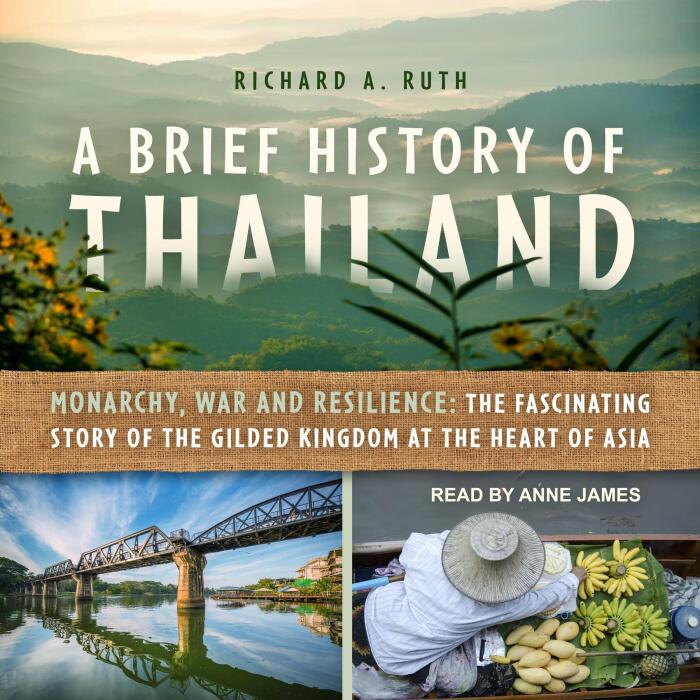 A Brief History of Thailand: Monarchy, War and Resilience: The Fascinating Story of the Gilded Kingdom at the Heart of Asia