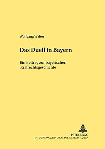 Das Duell in Bayern: Ein Beitrag zur bayerischen Strafrechtsgeschichte (Rechtshistorische Reihe)