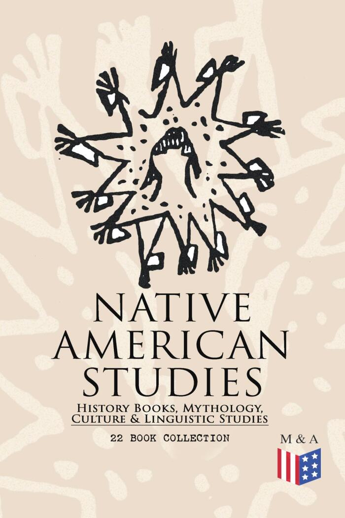 Native American Studies: History Books, Mythology, Culture & Linguistic Studies (22 Book Collection): History of the Great Tribes, Military History, Language, ... Navajo, Zuñi, Apache, Seminole and Eskimo