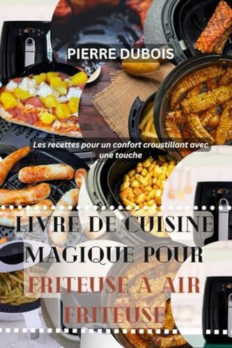 LIVRE DE CUISINE MAGIQUE POUR FRITEUSE À AIR FRITEUSE: Les recettes pour un confort croustillant avec une touche