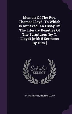 Memoir Of The Rev. Thomas Lloyd. To Which Is Annexed, An Essay On The Literary Beauties Of The Scriptures (by T. Lloyd) [with 5 Sermons By Him.]