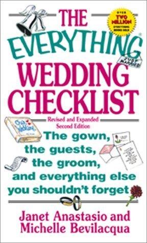 The Everything Wedding Checklist: The Gown, the Guests, the Groom, and Everything Else You Shouldn't Forget
