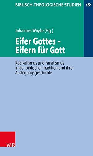 Eifer Gottes – Eifern für Gott: Radikalismus und Fanatismus in der biblischen Tradition und ihrer Auslegungsgeschichte (Biblisch-Theologische Studien 181)