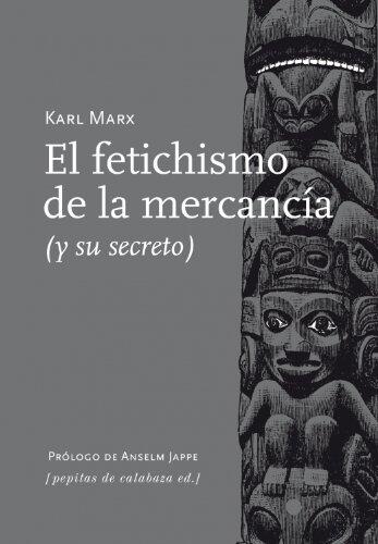 El Fetichismo de la Mercancía: Y Su Secreto