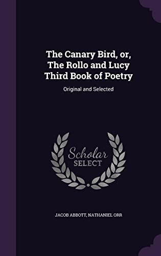 The Canary Bird, or, The Rollo and Lucy Third Book of Poetry: Original and Selected
