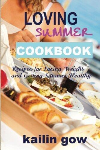 Loving Summer Cookbook: Recipes for Losing Weight and Getting Summer Healthy by Gow, Kailin (2012) Paperback