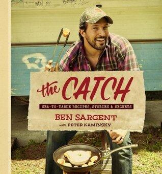 The Catch: Sea-to-Table Recipes, Stories & Secrets: A Cookbook