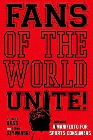 Fans of the World, Unite!: A (Capitalist) Manifesto for Sports Consumers