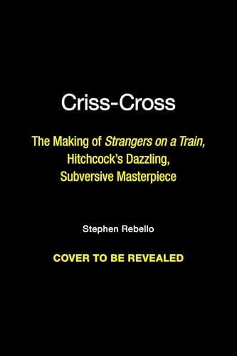 Criss-Cross: The Making of Hitchcock's Dazzling, Subversive Masterpiece Strangers on a Train