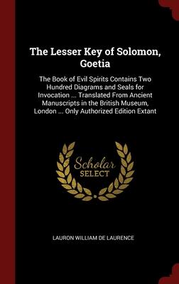 The Lesser Key of Solomon, Goetia: The Book of Evil Spirits Contains Two Hundred Diagrams and Seals for Invocation ... Translated From Ancient ... London ... Only Authorized Edition Extant