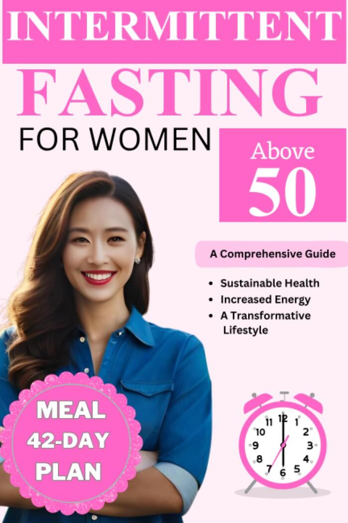 Intermittent fasting for women above 50: A Comprehensive Guide for Sustainable Health, Increased Energy, and a Transformative Lifestyle, Healthy recipes and 42-Day Meal Plan included