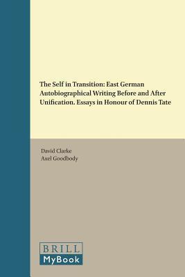 The Self in Transition: East German Autobiographical Writing Before and After Unification. Essays in Honour of Dennis Tate