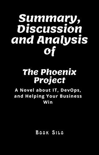 Summary, Discussion and Analysis of The Phoenix Project: A Novel About It, DevOps, and Helping Your Business Win