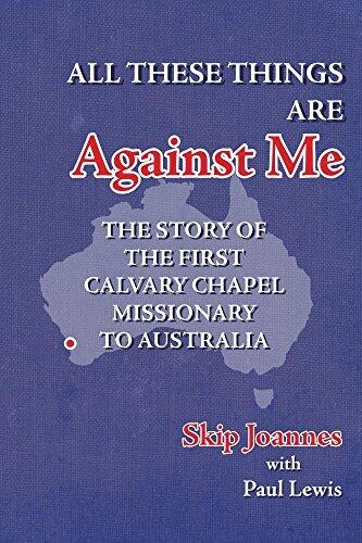 All These Things Are Against Me: The Story of the First Calvary Chapel Missionary to Australia