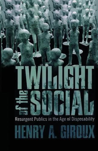 Twilight of the Social: Resurgent Politics in an Age of Disposability (Critical Interventions: Politics, Culture, and the Promise of Democracy)