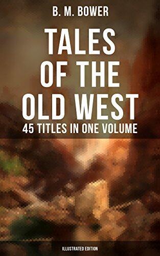 Tales of the Old West: B. M. Bower Collection (45 Titles in One Volume)