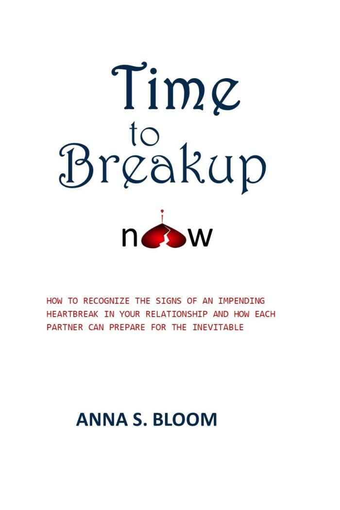 Time to Breakup Now: How to Recognize the Signs of an Impending Breakup in Your Relationship and How Each Partner can Prepare for the Inevitable Heartbreak