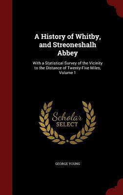 A History of Whitby, and Streoneshalh Abbey: With a Statistical Survey of the Vicinity to the Distance of Twenty-Five Miles, Volume 1