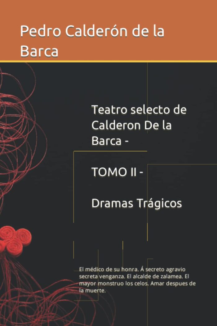 Teatro selecto de Calderon De la Barca - TOMO II - Dramas Trágicos: El médico de su honra. Á secreto agravio secreta venganza. El alcalde de zalamea. ... Amar despues de la muerte.