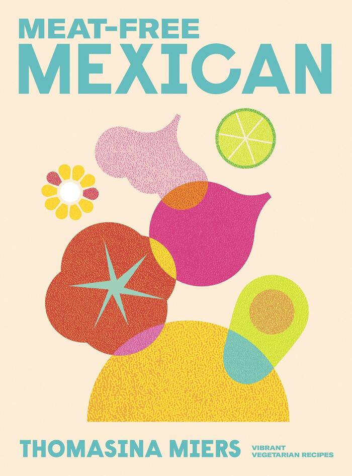 Meat-Free Mexican: Vibrant Vegetarian Recipes