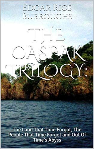 The Caspak Trilogy:: The Land That Time Forgot, The People That Time Forgot and Out Of Time's Abyss