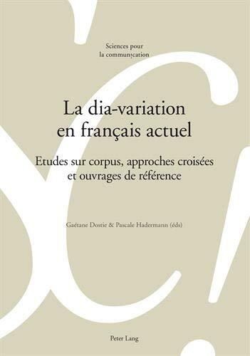 La Dia-Variation en Français Actuel: Etudes sur Corpus, Approches Croisées et Ouvrages de Référence (Sciences pour la Communication)