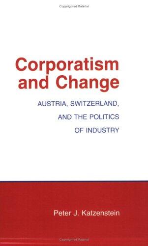 Corporatism and Change: Austria, Switzerland and the Politics of Industry