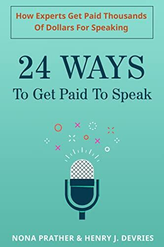 24 Ways To Get Paid To Speak: How Experts Get Paid Thousands Of Dollars For Speaking