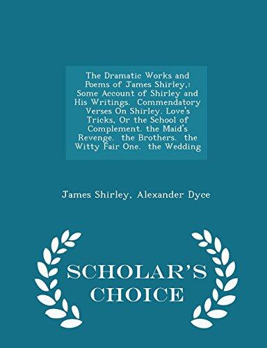 The Dramatic Works and Poems of James Shirley,: Some Account of Shirley and His Writings. Commendatory Verses on Shirley. Love's Tricks, or the School of Complement. the Maid's Revenge. the Brothers. the Witty Fair One. the Wedding