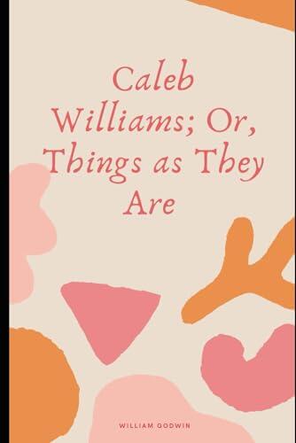 Caleb Williams; Or, Things as They Are Annotated Edition