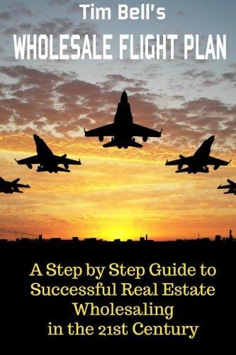 Tim Bell's Wholesale Flight Plan: A Step by Step Guide to Wholesale Real Estate Success in the 21st Century