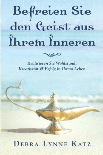 Befreien Sie den Geist aus Ihrem Inneren: Realisieren Sie Wohlstand, Kreativität & Erfolg in Ihrem Leben (Psychic Development Series)