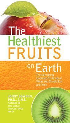 The Healthiest Fruits on Earth: The Surprising Unbiased Truth About what you Should Eat and Why
