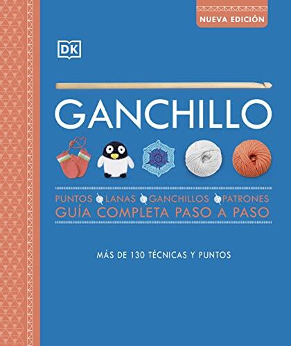 Ganchillo. Guía completa paso a paso (nueva edición): Puntos, lanas, ganchillos, patrones. Más de 130 técnicas y puntos