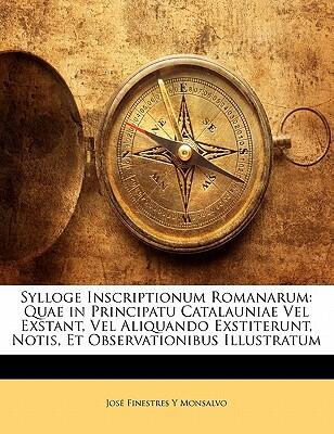 Sylloge Inscriptionum Romanarum: Quae in Principatu Catalauniae Vel Exstant, Vel Aliquando Exstiterunt, Notis, Et Observationibus Illustratum