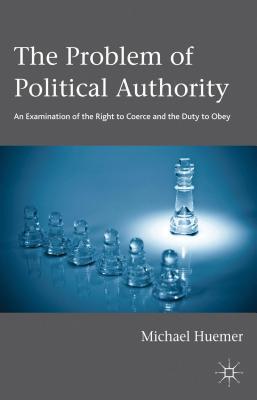 Problem of Political Authority: An Examination of the Right to Coerce and the Duty to Obey